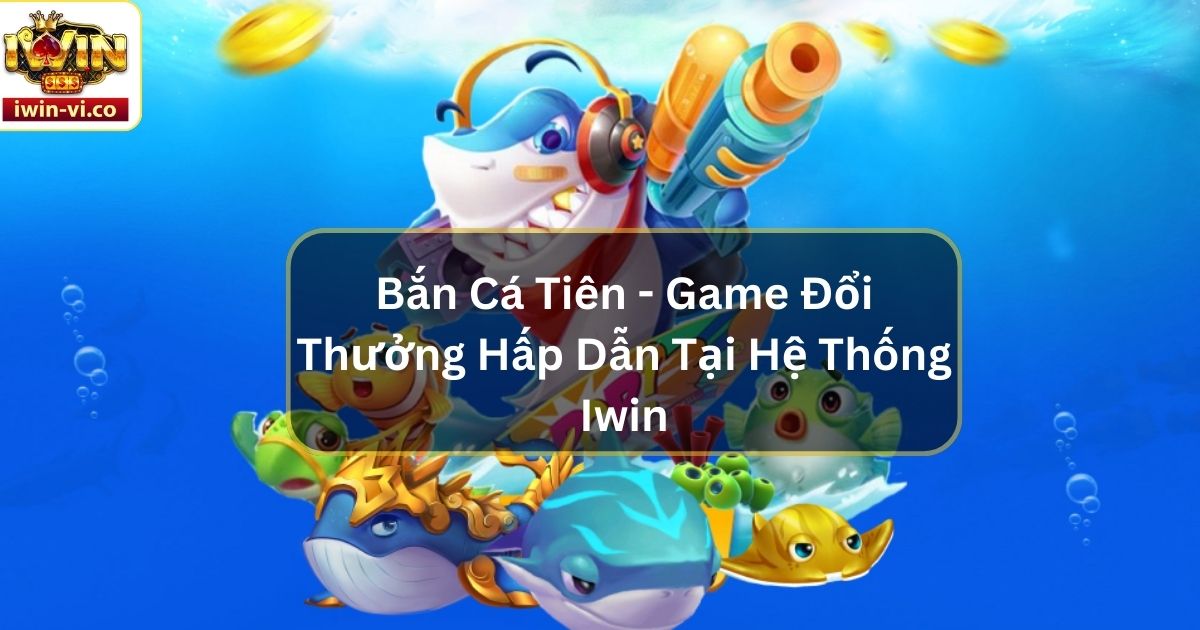 Bắn Cá Tiên - Game Đổi Thưởng Hấp Dẫn Tại Hệ Thống Iwin 4 Bắn Cá Tiên - Game Đổi Thưởng Hấp Dẫn Tại Hệ Thống Iwin